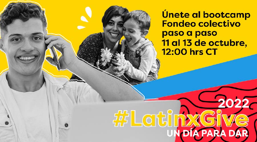 -	2022 #LatinxGive Un Día Para Dar
-	Únete al bootcamp Fondeo colectivo paso a paso 11 al 13 sw octubre, 12:00 horas CT 2022 #LatinxGive Un Día Para Dar