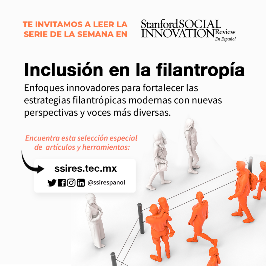 Te invitamos a leer la serie de esta semana en la revista Stanford Social Innovation. Inclusión en la filantropía. Enfoques innovadores para fortalecer las estrategias filantrópicas.