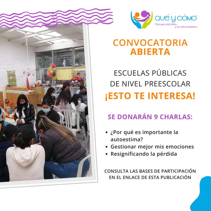 Convocatoria escuelas públicas nivel preescolar. Se donarán charlas sobre temas, dirigidas a docentes, madres, padres, niñas y niños en los siguientes temas: Autoestima, Gestión de emociones y Resignificando la pérdida. 