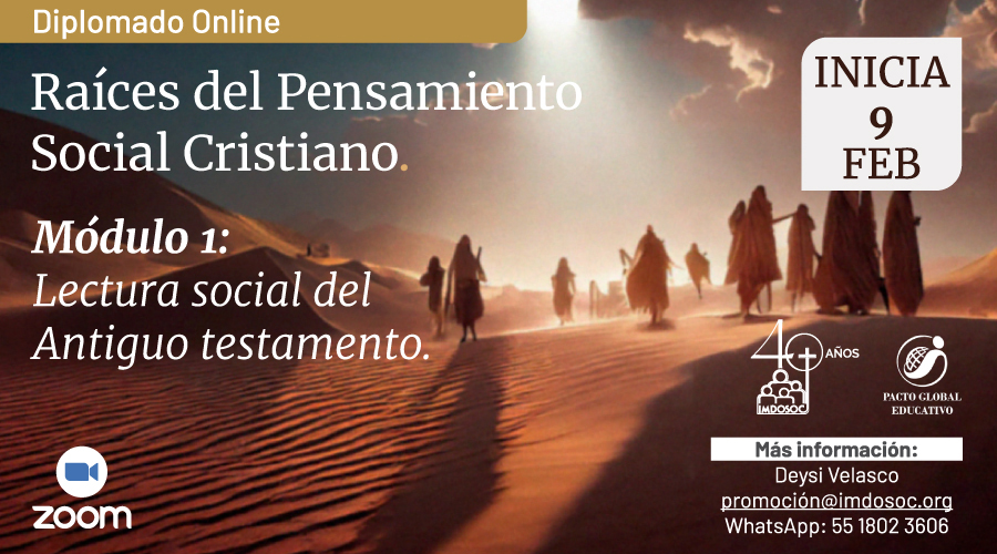 Diplomado online
Raíces del Pensamiento Social Cristiano
Módulo 1: Lectura social del Antiguo Testamento
Inicia 9 Feb
Zoom
Más información: Deysi Velasco
promocion@imdosoc.org
WhatsApp: 55 1802 3606
