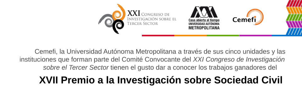 Cemefi, la Universidad Autónoma Metropolitana a través de sus cinco unidades y las instituciones que forman parte del Comité Convocante del XXI Congreso de Investigación sobre el Tercer Sector tienen el gusto dar a conocer los trabajos ganadores del XVII Premio a la Investigación sobre Sociedad Civil