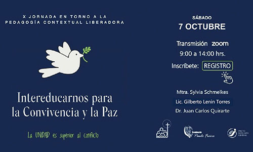 X Jornada en torno a la Pedagogía Contextual Liberadora Intereducarnos para la convivencia y la paz La unidad es superior al conflicto Sábado 7 de Octubre Transmisión Zoom 9:00 a 14:00 hrs. Inscríbete: Registro Mtra. Sylvia Schmelkes Lic. Gilberto Lenin Torres Dr. Juan Carlos Quirarte