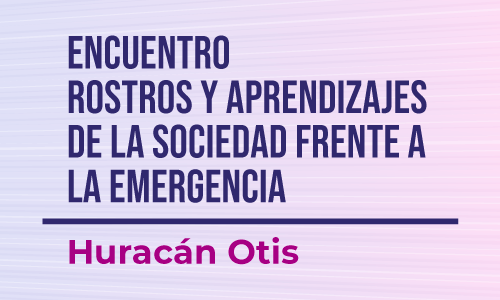 Encuentro rostros y aprendizajes de la sociedad frente a la emergencia por el Huracán Otis