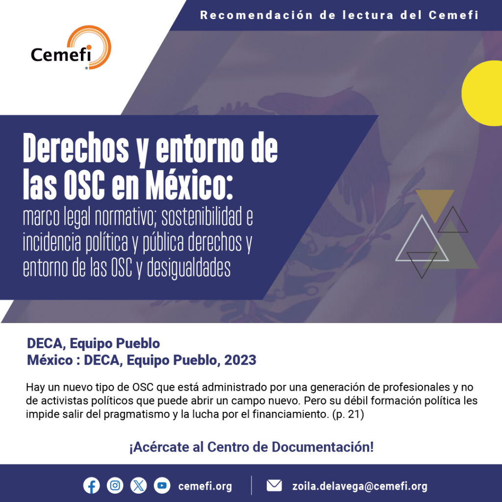 El Centro de Documentación (CEDOC) pone a tu disposición la investigación “Derechos y entorno de las OSC en México: marco legal normativo; sostenibilidad e incidencia política y pública derechos y entorno de las OSC” una investigación de DECA, Equipo Pueblo.