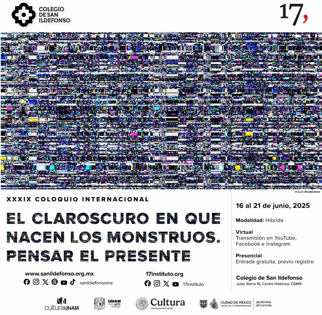En imagen un gráfico que alude a una pantalla de televisión sin señal y el texto Más de 60 especialistas de 12 países se reunirán en el XXXIX Coloquio Internacional El claroscuro en que nacen los monstruos. Pensar el presente, organizado por 17, Instituto de Estudios Críticos, del 16 al 21 de junio en el Colegio de San Ildefonso. Más información y registro en el cuerpo de esta nota.