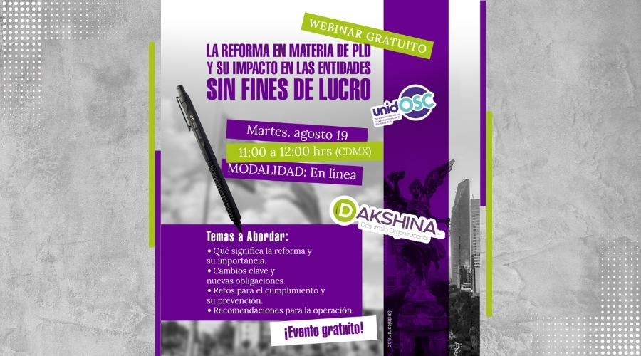 Gráfico La Reforma en Materia de PLD y su impacto en las entidades sin fines de lucro, Fecha: 19 de agosto de 2025 11 a 12:00 hrs. Temas a abordar:
• Qué significa la reforma y su importancia.
• Cambios clave y nuevas obligaciones.
• Retos para el cumplimiento y su prevención.
• Recomendaciones para la operación.