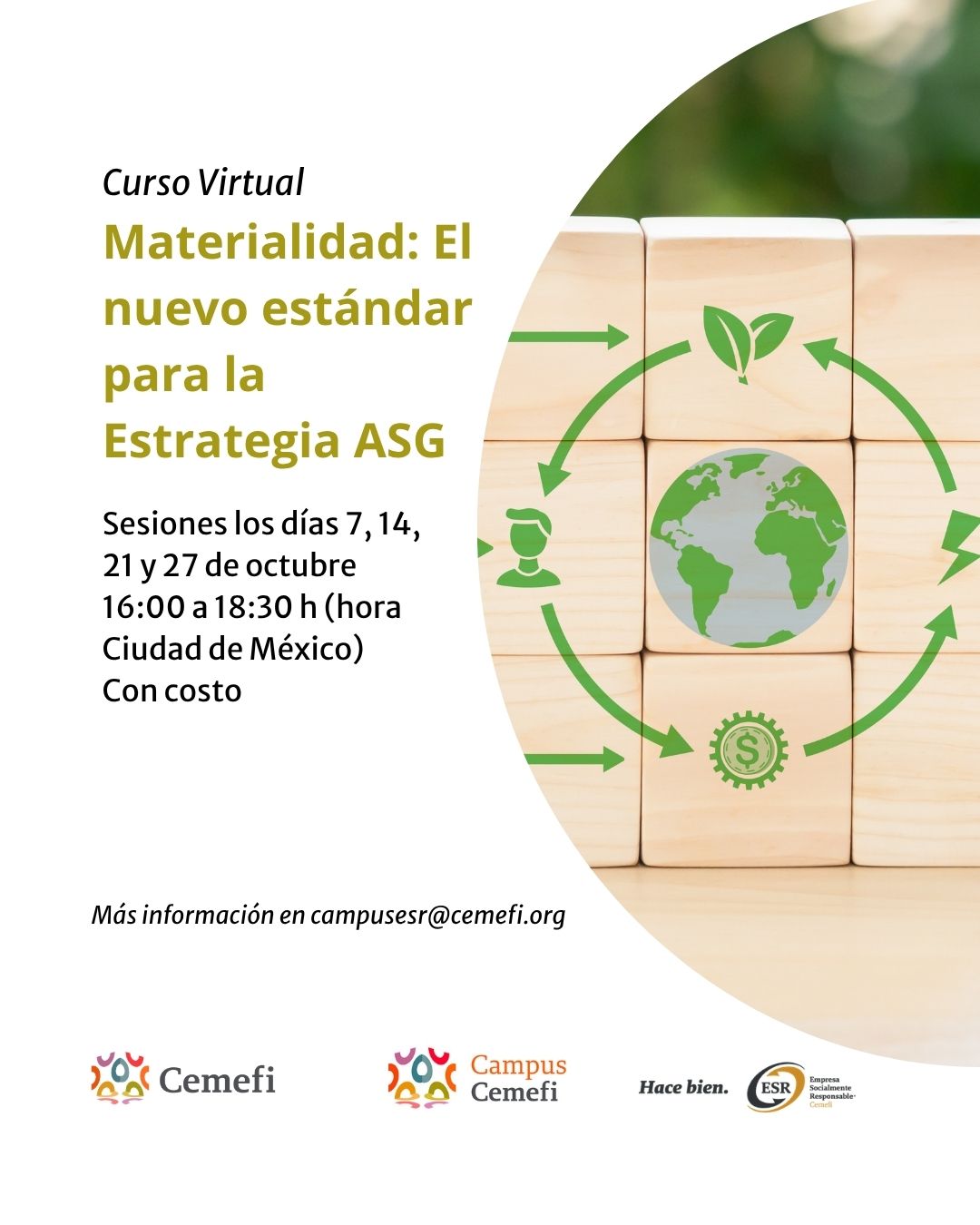 Imagen promocional de un curso virtual titulado “Materialidad: El nuevo estándar para la Estrategia ASG”. El curso tendrá sesiones los días 7, 14, 21 y 27 de octubre, de 16:00 a 18:30 h, hora de Ciudad de México, y es con costo. Para solicitar más información se indica el correo campusesr@cemefi.org. A la derecha aparece una imagen de bloques de madera con símbolos relacionados con la sostenibilidad, como un planeta, hojas, una persona y un símbolo de dinero, conectados mediante flechas verdes. En la parte inferior se encuentran los logotipos de Cemefi, Campus Cemefi y ESR.