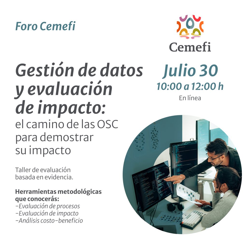 Diseño promocional de Cemefi para un Foro Cemefi en formato virtual. En el lado izquierdo aparece el título: “Gestión de datos y evaluación de impacto: el camino de las OSC para demostrar su impacto”. Debajo se indica que es un taller de evaluación basada en evidencia y se mencionan las herramientas metodológicas que se abordarán: evaluación de procesos, evaluación de impacto y análisis costo-beneficio. En la parte superior derecha se informa la fecha y horario: 30 de julio, de 10:00 a 12:00 horas, en línea. En la parte inferior derecha se muestra una fotografía de dos personas trabajando frente a varias pantallas con información y gráficos, mientras una señala el monitor y la otra revisa un documento impreso, representando el análisis de datos y la evaluación de resultados. El diseño utiliza fondo blanco con detalles en tonos azul grisáceo e incluye el logotipo de Cemefi.