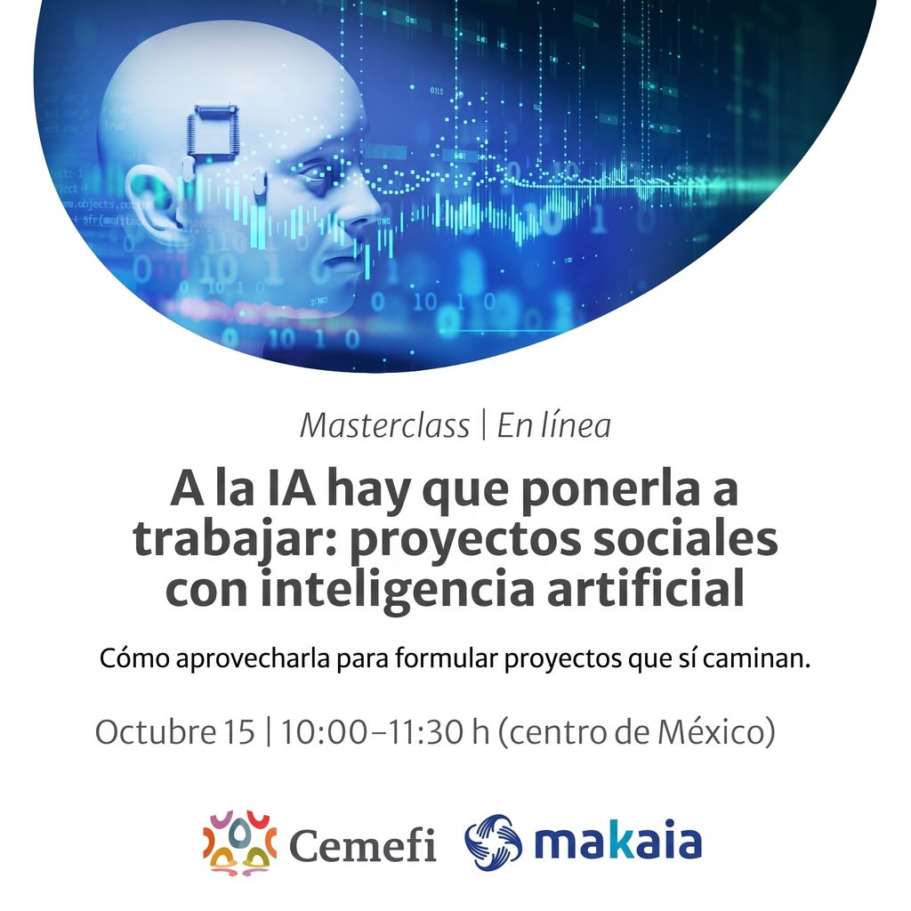 Imagen de una sesión virtual de Cemefi titulada “A la IA hay que ponerla a trabajar: proyectos sociales con inteligencia artificial”. En la parte superior aparece la imagen de un rostro humanoide asociado con tecnología, rodeado de códigos, datos y ondas digitales en tonos azules. El material anuncia una masterclass en línea sobre cómo aprovechar la inteligencia artificial para formular proyectos sociales que sí caminan. Se realizará el 15 de octubre, de 10:00 a 11:30 h, hora del centro de México. En la parte inferior aparecen los logotipos de Cemefi y Makaia.